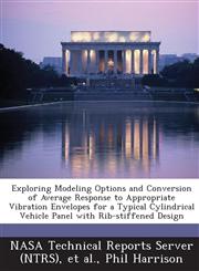 Exploring Modeling Options and Conversion of Average Response to Appropriate Vibration Envelopes for a Typical Cylindrical Vehicle Panel with Rib-Stif,1289049092,9781289049096