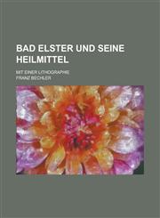 Bad Elster Und Seine Heilmittel; Mit Einer Lithographie,1234626438,9781234626433
