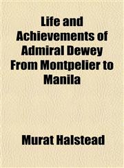 Life and Achievements of Admiral Dewey From Montpelier to Manila,1152015060,9781152015067