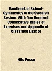 Handbook of School-Gymnastics of the Swedish System. With One Hundred Consecutive Tables of Exercises and Appendix of Classified Lists of,1152763229,9781152763227