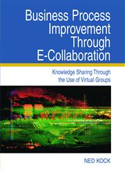 Business Process Improvement Through E-Collaboration Knowledge Sharing Through the Use of Virtual Groups,159140357X,9781591403579