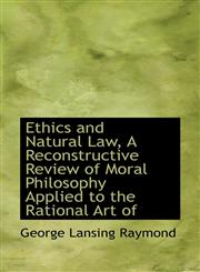 Ethics and Natural Law, A Reconstructive Review of Moral Philosophy Applied to the Rational Art of,1113710373,9781113710376