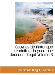 Oeuvres de Plutarque traduites du grec par Jacques Amyot Volume 8,1113166207,9781113166203
