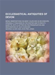 Ecclesiastical Antiquities of Devon; Being Observations on Many Churches in Devonshire, Originally Published in the Exeter and Plymouth Gazette With a Letter on the Preservation and Restoration of Our Churches,1459068793,9781459068797