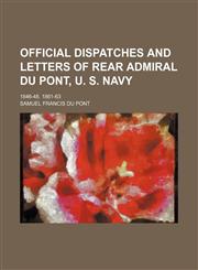 Official Dispatches and Letters of Rear Admiral Du Pont, U. S. Navy; 1846-48. 1861-63,1151092304,9781151092304