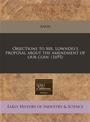 Objections to Mr. Lowndes's proposal about the amendment of our coin· (1695),1171335911,9781171335917