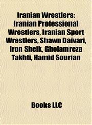 Iranian Wrestlers Iranian Professional Wrestlers, Iranian Sport Wrestlers, Shawn Daivari, Iron Sheik, Gholamreza Takhti, Hamid Sourian,1157857477,9781157857471