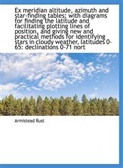 Ex meridian altitude, azimuth and star-finding tables; with diagrams for finding the latitude and fa,1116372843,9781116372847