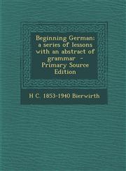 Beginning German; A Series of Lessons with an Abstract of Grammar - Primary Source Edition,1289635587,9781289635589