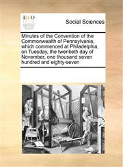 Minutes of the Convention of the Commonwealth of Pennsylvania, which commenced at Philadelphia, on Tuesday, the twentieth day of November, one thousand seven hundred and eighty-seven,117122446X,9781171224464
