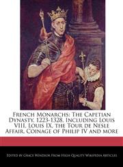French Monarchs The Capetian Dynasty, 1223-1328, Including Louis VIII, Louis IX, the Tour de Nesle Affair, Coinage of Philip IV and more,124156440X,9781241564407