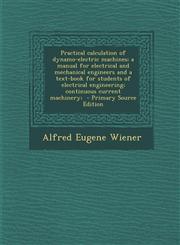 Practical calculation of dynamo-electric machines; a manual for electrical and mechanical engineers and a text-book for students of electrical engineering; continuous current machinery;  - Primary Source Edition,1293414743,9781293414743
