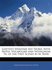 Goethe's Iphigenie Auf Tauris, with Notes, Vocabulary and Interlinear Tr. of the First Scenes by M. Behr,1143605292,9781143605291