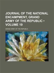 Journal of the National Encampment, Grand Army of the Republic (Volume 19),1150801689,9781150801686