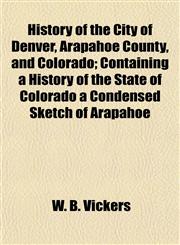 History of the City of Denver, Arapahoe County, and Colorado; Containing a History of the State of Colorado a Condensed Sketch of Arapahoe,115496762X,9781154967623