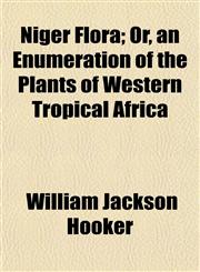Niger Flora; Or, an Enumeration of the Plants of Western Tropical Africa,1154798100,9781154798104