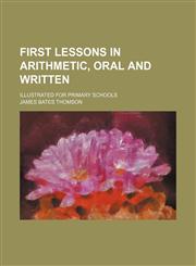 First lessons in arithmetic, oral and written; illustrated for primary schools,1231303794,9781231303795