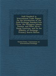Gold Standard in International Trade Report on the Introduction of the Gold-Exchange Standard Into China, the Philippine Islands, Panama, and Other S,1293654728,9781293654729