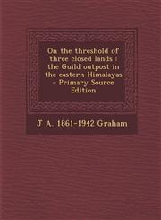 On the Threshold of Three Closed Lands The Guild Outpost in the Eastern Himalayas - Primary Source Edition,1294560913,9781294560913