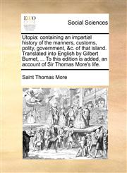 Utopia containing an impartial history of the manners, customs, polity, government, &c. of that island. Translated into English by Gilbert Burnet, ... To this edition is added, an account of Sir Thomas More's life.,1171360746,9781171360742