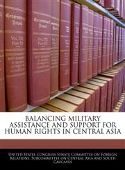 BALANCING MILITARY ASSISTANCE AND SUPPORT FOR HUMAN RIGHTS IN CENTRAL ASIA,1240480504,9781240480500