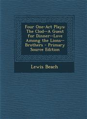 Four One-Act Plays The Clod--A Guest for Dinner--Love Among the Lions--Brothers,1287545688,9781287545682
