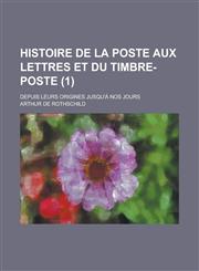 Histoire de La Poste Aux Lettres Et Du Timbre-Poste; Depuis Leurs Origines Jusqu'a Nos Jours (1),1153491265,9781153491266