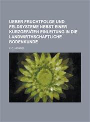 Ueber Fruchtfolge Und Feldsysteme Nebst Einer Kurzgefat En Einleitung in Die Landwirthschaftliche Bodenkunde,1234626365,9781234626365