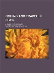Fishing and travel in Spain; a guide to the angler,1151135011,9781151135018