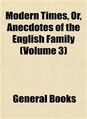 Modern Times, Or, Anecdotes of the English Family (Volume 3),1153257564,9781153257565