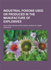 Industrial Poisons Used or Produced in the Manufacture of Explosives,1230423311,9781230423319