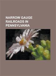 Narrow Gauge Railroads in Pennsylvania Altoona and Beech Creek Railroad, Baltimore and Lehigh Railroad, Bausman Mine, Birmingham Coal Company, Buffal,1156040329,9781156040324