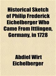 Historical Sketch of Philip Frederick Eichelberger Who Came From Ittlingen, Germany, in 1728,115293743X,9781152937437