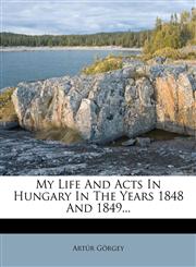 My Life And Acts In Hungary In The Years 1848 And 1849...,1247644871,9781247644875