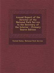 Annual Report of the Director of the National Park Service to the Secretary of the Interior - Primary Source Edition,1293447455,9781293447451