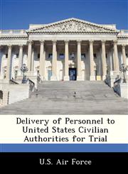 Delivery of Personnel to United States Civilian Authorities for Trial,1249201845,9781249201847