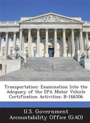 Transportation Examination Into the Adequacy of the EPA Motor Vehicle Certification Activities: B-166506,1289135517,9781289135515