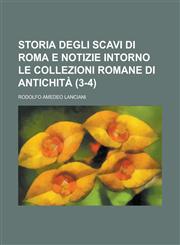 Storia Degli Scavi Di Roma E Notizie Intorno Le Collezioni Romane Di Antichita (3-4),1153473755,9781153473750