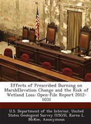 Effects of Prescribed Burning on MarshElevation Change and the Risk of Wetland Loss Open-File Report 2012-1031,1288679270,9781288679270
