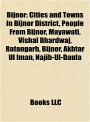 Bijnor Cities and Towns in Bijnor District, People From Bijnor, Mayawati, Vishal Bhardwaj, Ratangarh, Bijnor, Akhtar Ul Iman, Najib-Ul-Daula,1157781403,9781157781400