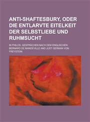 Anti-Shaftesbury, Oder Die Entlarvte Eitelkeit Der Selbstliebe Und Ruhmsucht; In Philos. Gesprachen Nach Dem Englischen,1154867420,9781154867428