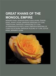 Great Khans of the Mongol Empire Möngke Khan, Genghis Khan, Kublai Khan, Ögedei Khan, Jayaatu Khan, Emperor Wenzong of Yuan, Temür Khan,1155849647,9781155849645