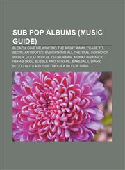 Sub Pop albums (Music Guide) Bleach, Give Up, Wincing the Night Away, Cease to Begin, Antidotes, Everything All the Time, Sound of Water,1155685814,9781155685816