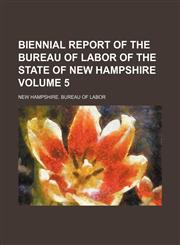 Biennial report of the Bureau of Labor of the State of New Hampshire Volume 5,1154228606,9781154228601