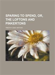 Sparing to spend, or, The Loftons and Pinkertons,1130602818,9781130602814
