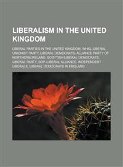 Liberalism in the United Kingdom Liberal parties in the United Kingdom, Whig, Liberal Unionist Party, Liberal Democrats,1158217145,9781158217144