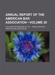 Annual Report of the American Bar Association (Volume 20); Including Proceedings of the Annual Meeting,1154250210,9781154250213