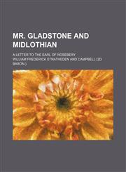 Mr. Gladstone and Midlothian; A Letter to the Earl of Rosebery,123581629X,9781235816291
