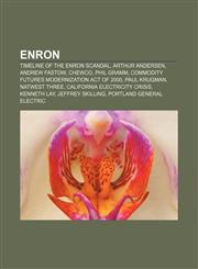 Enron Timeline of the Enron scandal, Arthur Andersen, Andrew Fastow, Chewco, Phil Gramm, Commodity Futures Modernization Act of 2000,1155181212,9781155181219
