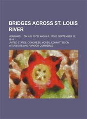 Bridges across St. Louis River; Hearings  on H.R. 15727 and H.R. 17762. September 26, 1914,1150024771,9781150024771